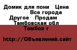 Домик для пони › Цена ­ 2 500 - Все города Другое » Продам   . Тамбовская обл.,Тамбов г.